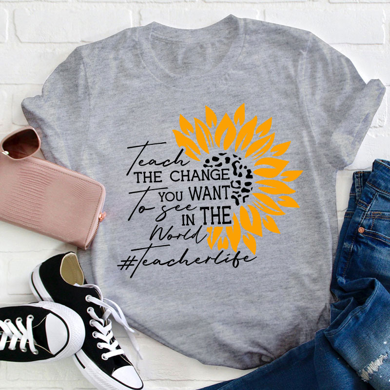 Teach The Change You Want To See In The World Teacher T-Shirt