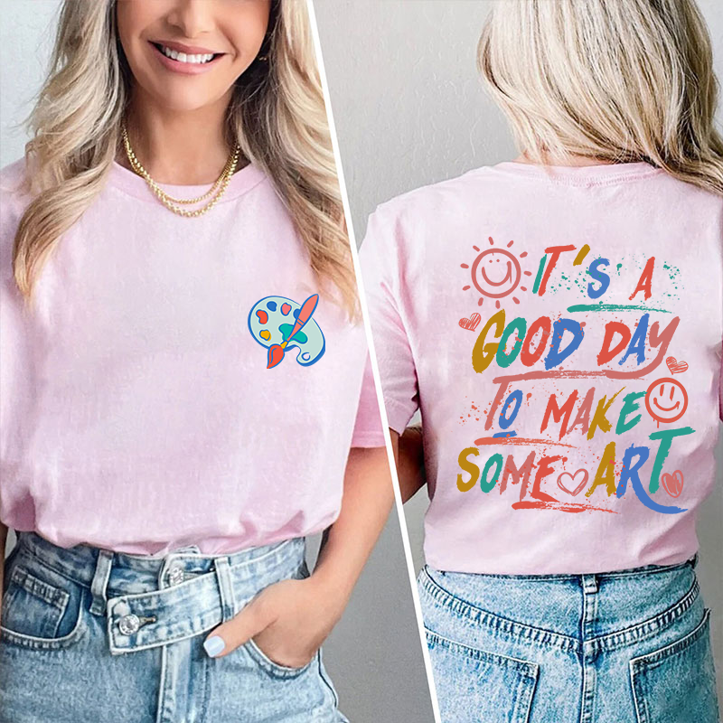 It's A Good Day To Make Some Art Teacher Two Sided T-Shirt