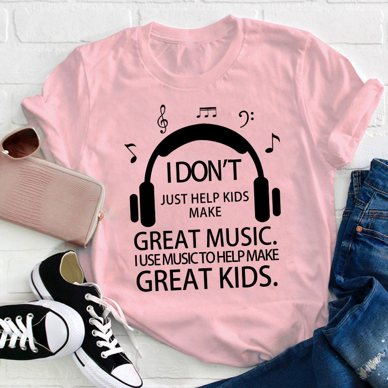 I Don't Just Help Kids Make Great Music Teacher T-Shirt