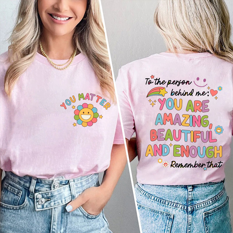 To The Person Behind Me You Matter Teacher Two Sided T-Shirt