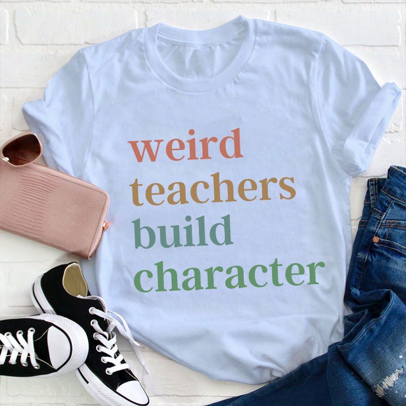 Weird Teachers Build Character Teacher T-Shirt
