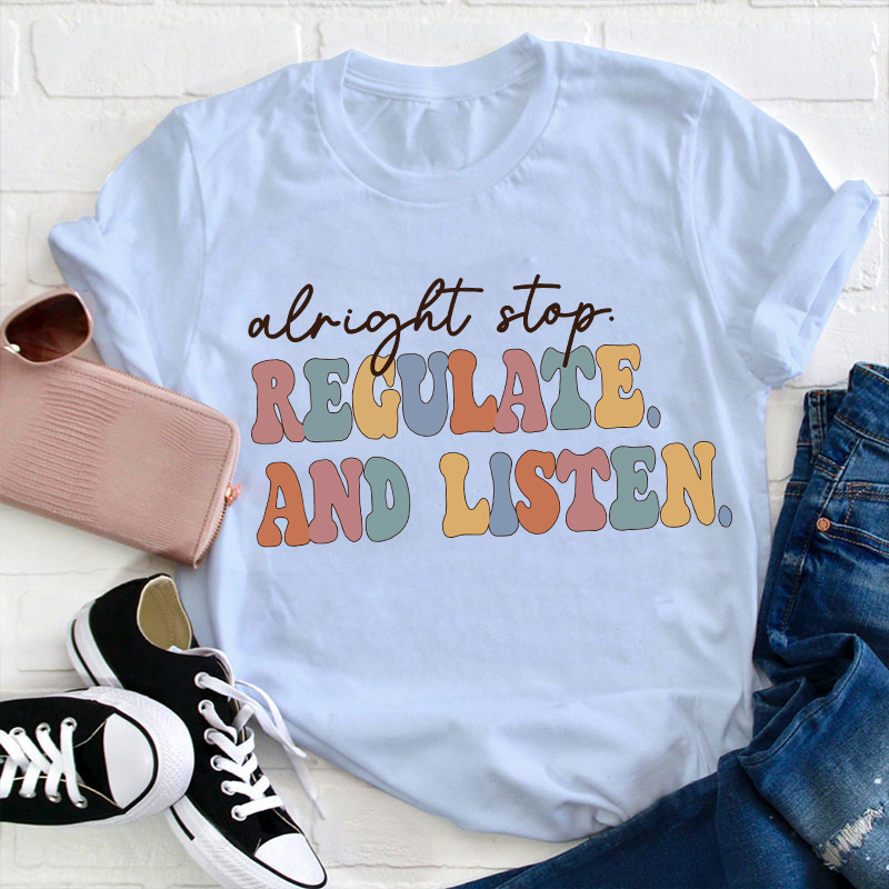 Alright Stop Regulate And Listen Teacher T-Shirt