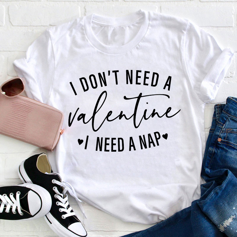 I Don't Need A Valentine I Need A Nap Teacher T-Shirt