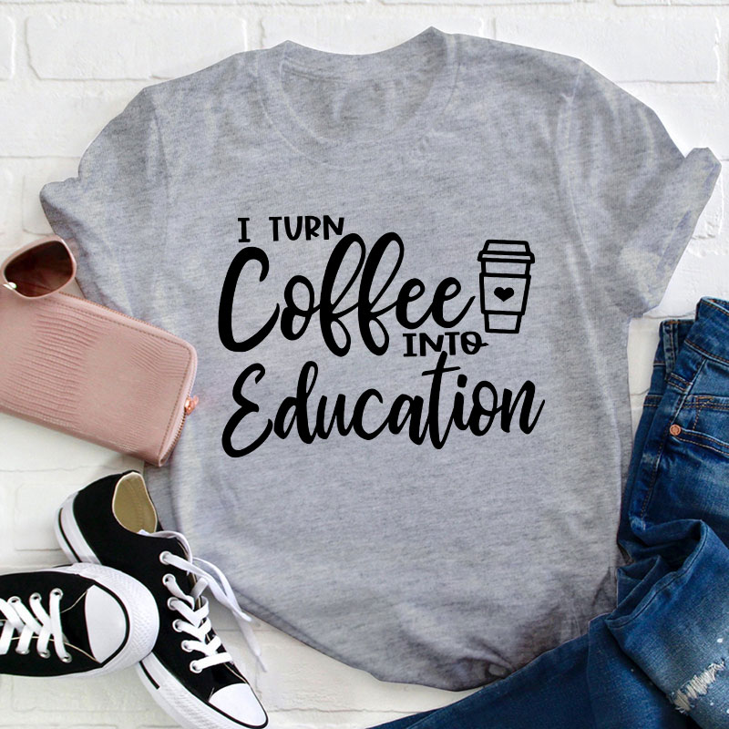 I Turn Coffee Into Education Teacher T-Shirt