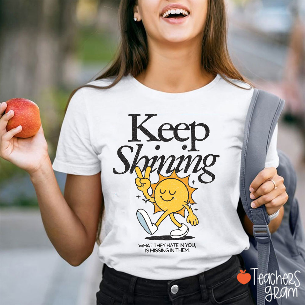 Keep Shining What They Hate In You Is Missing In Them Teacher T-Shirt