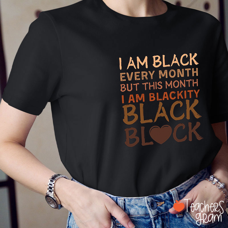 I Am Black Every Month Teacher Shirt