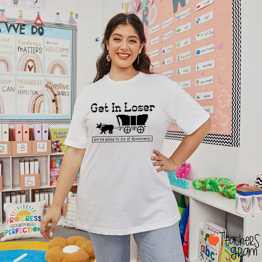 Get In Loser We're Going To Die Of Dysentery Teacher T-Shirt