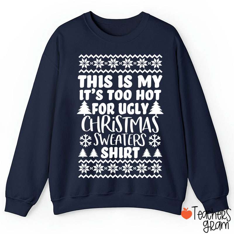 This Is My It's Too Hot For Ugly Christmas Sweaters Shirt Teacher Sweatshirt