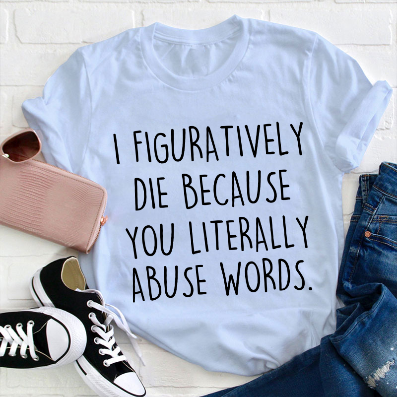 I Figuratively Die Because Teacher T-Shirt
