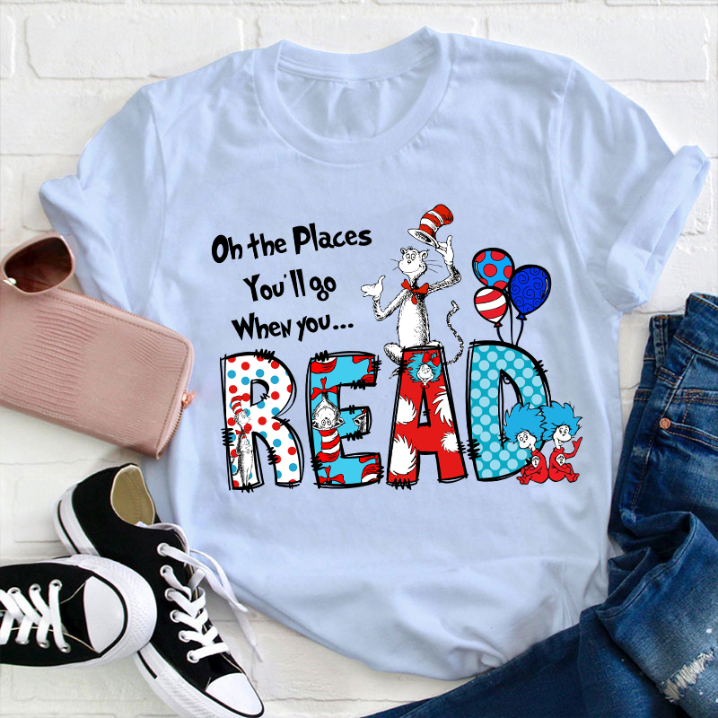 Oh The Places You'll Go When You Read Teacher T-Shirt