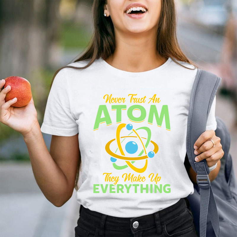Never Trust An Atom Science Teacher T-Shirt