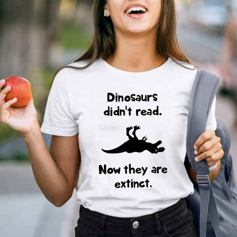 Dinosaurs Didn't Read Now They Are Extinct Teacher T-Shirt