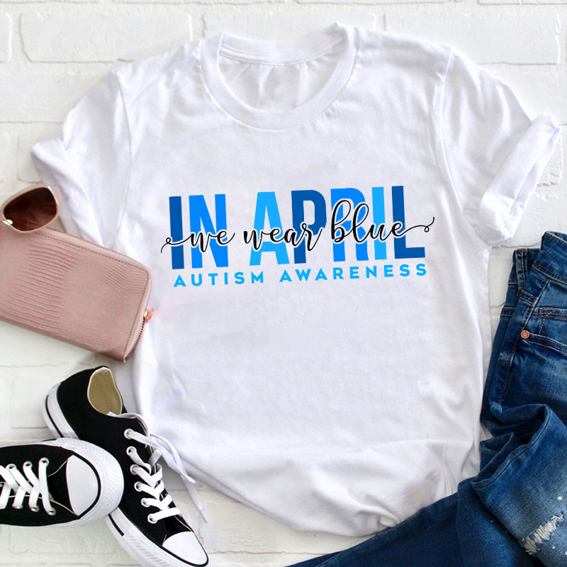 Autism Awareness In April We Wear Blue Teacher T-Shirt
