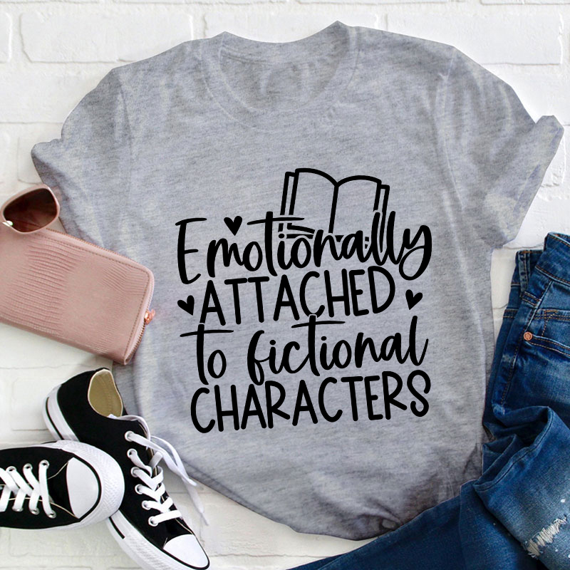Emotionally Attached To Fictional Characters Teacher T-Shirt