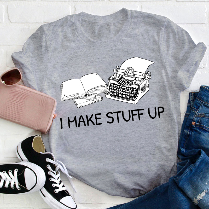 I Make Stuff Up Teacher T-Shirt