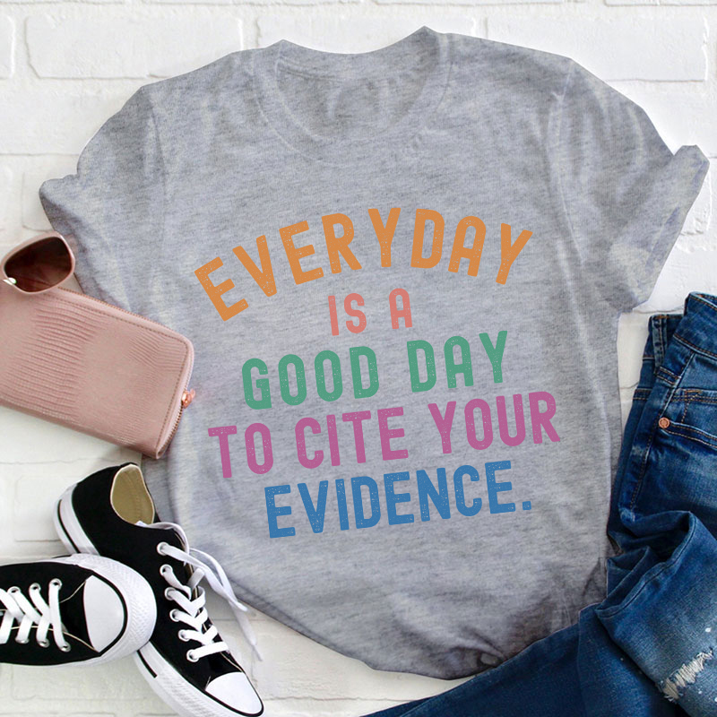 Everyday Is A Good Day To Cite Your Evidence Teacher T-Shirt