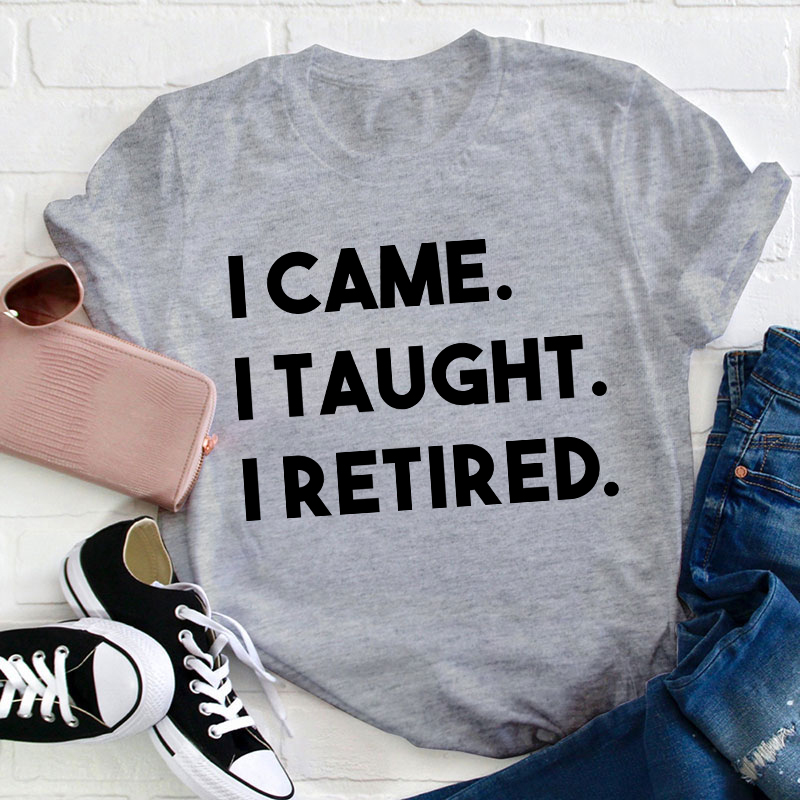 I Came I Taught I Retired Teacher T-Shirt