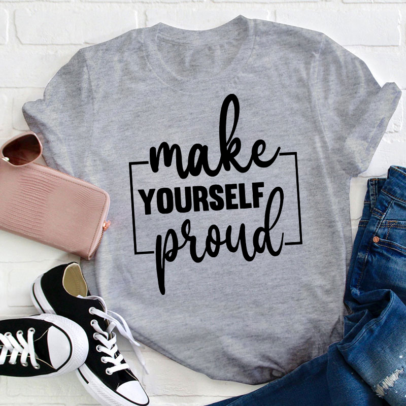Make Yourself Proud Teacher T-Shirt