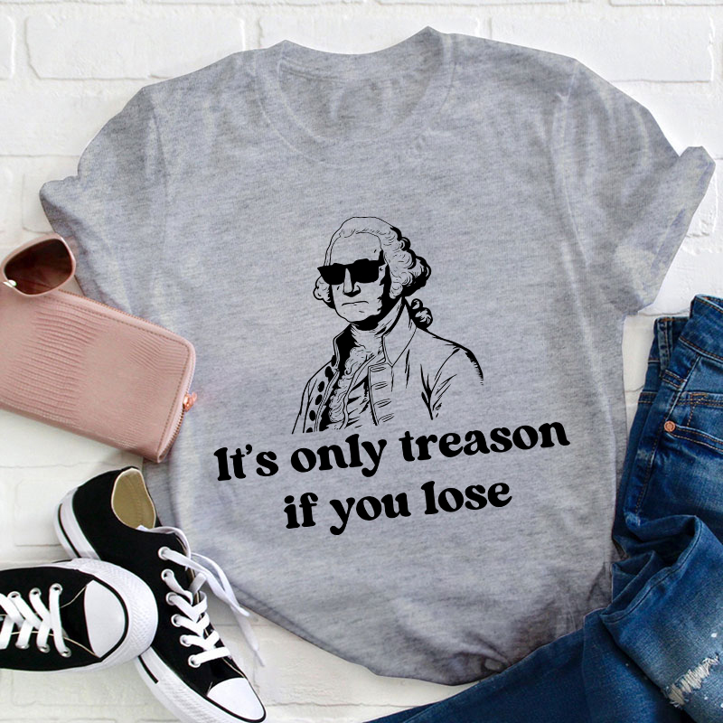 It's Only Treason If You Lose Teacher T-Shirt