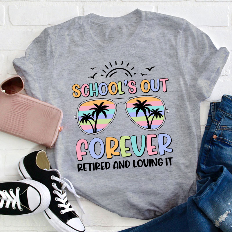School Is Out Forever Retired And Loving It Teacher Tshirt School Is Out Forever Retired And Loving It Teacher Tshirt