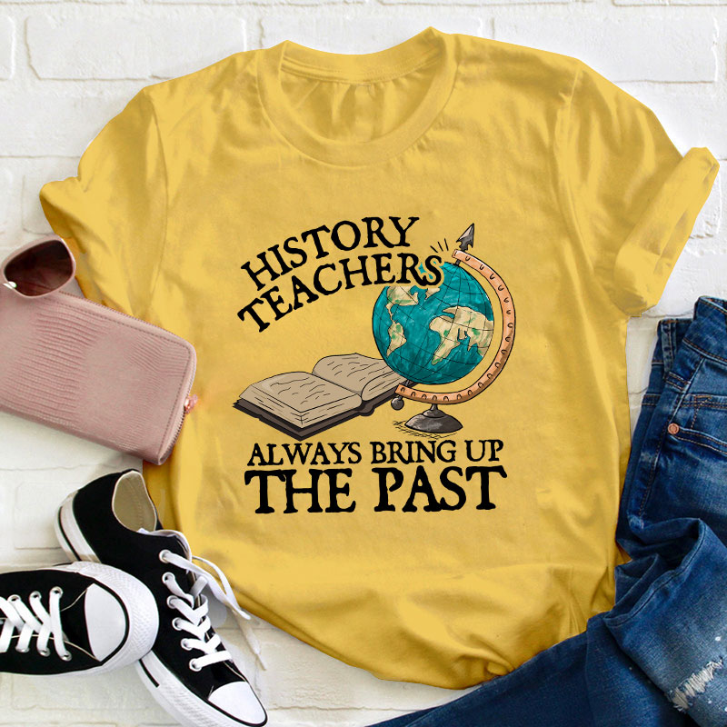 Always Bring Up The Past History Teacher T-Shirt