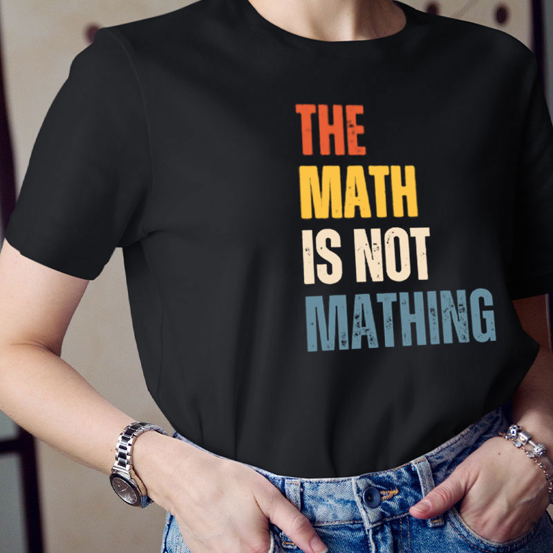 The Math Is Not Mathing Teacher T-Shirt