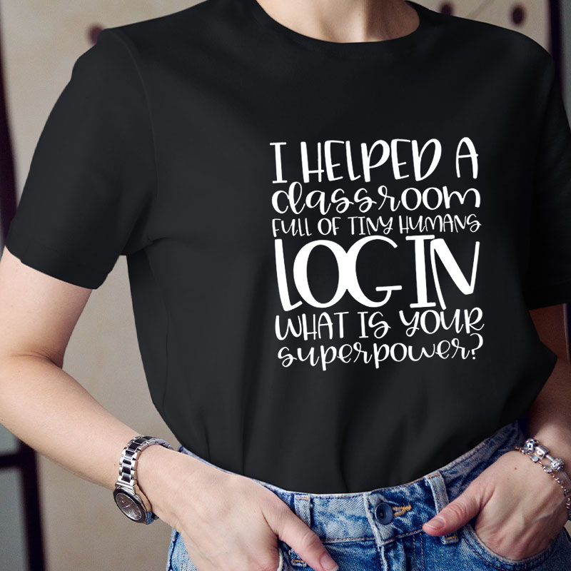 I Helped A Classroom Full Of Tiny Humans Log In Teacher T-Shirt