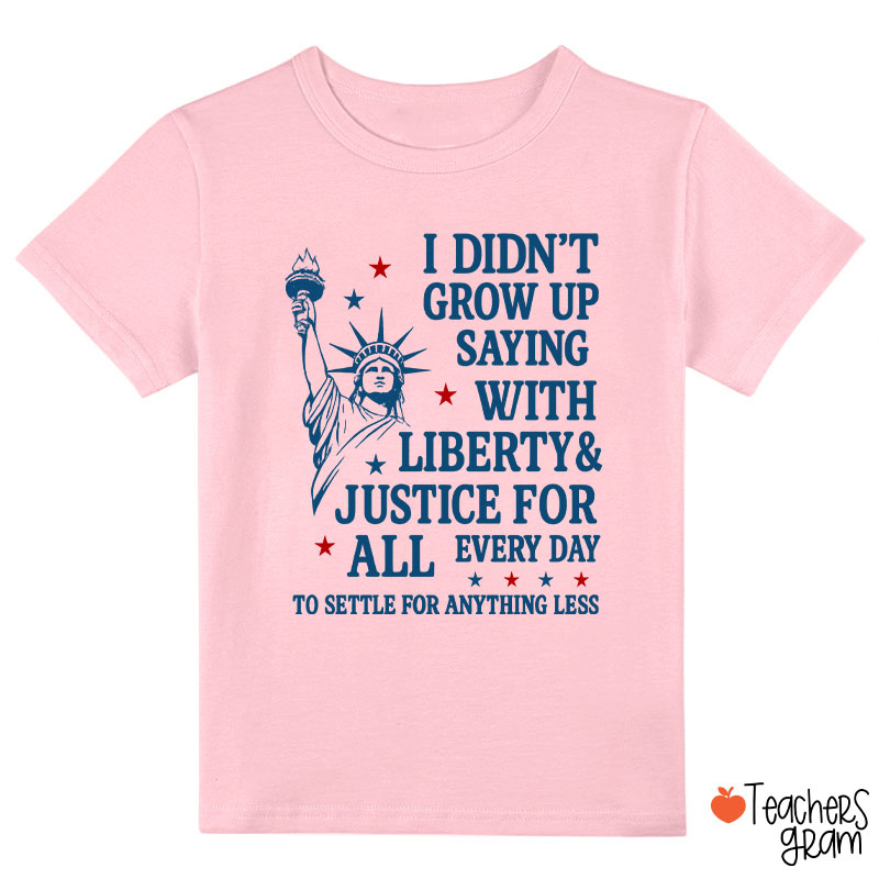 I Didn't Grow Up Saying With Liberty Justice For All Class T-Shirt