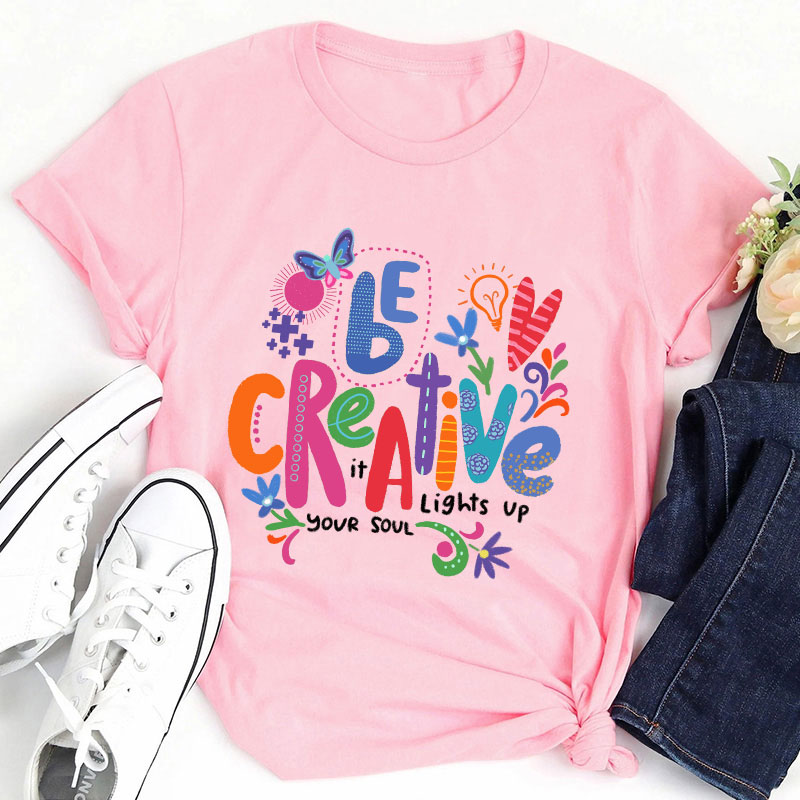 Be Creative It Lights Up Your Soul Teacher T-Shirt
