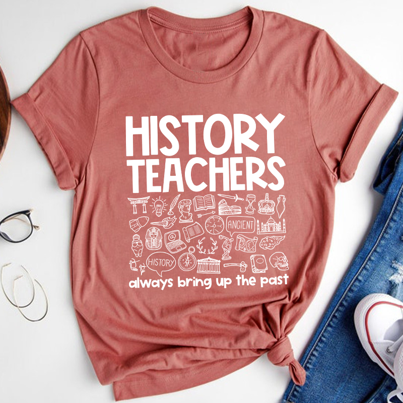History Teachers Always Bring Up The Past Teacher T-Shirt