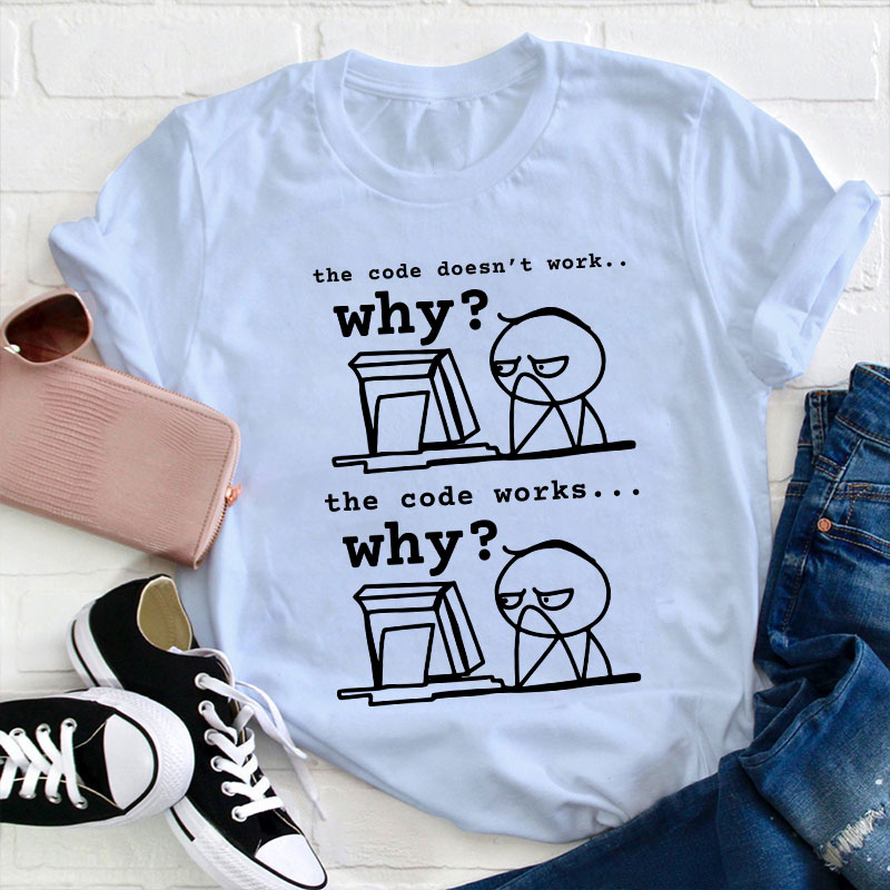 The Code Doesn't Work The Code Works Why Teacher T-Shirt