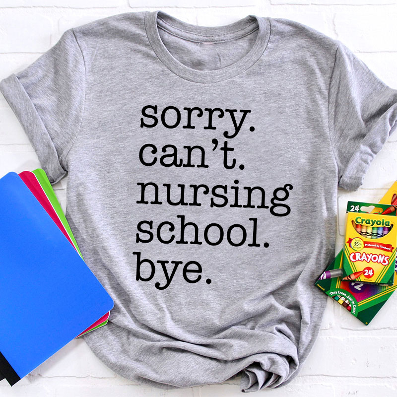 Sorry Can't Nursing School Bye T-Shirt