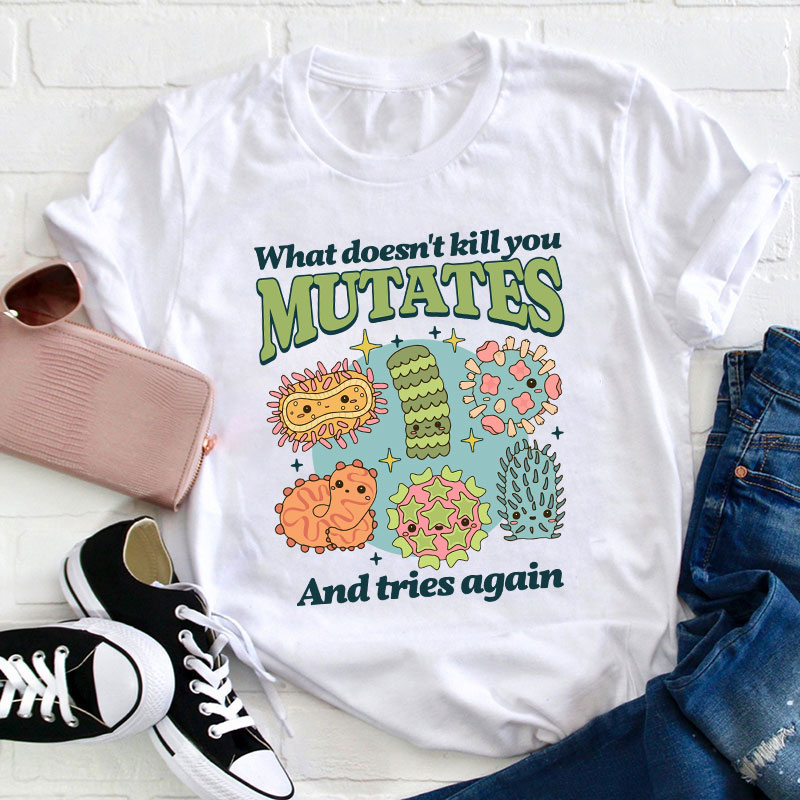 Funny Virus What Doesn't Kill You Mutates And Tries Again Teacher T-Shirt