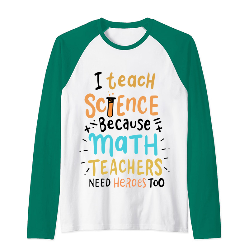 I Teach Science Because Math Teachers Need Heroes Too Raglan Long Sleeve T-Shirt