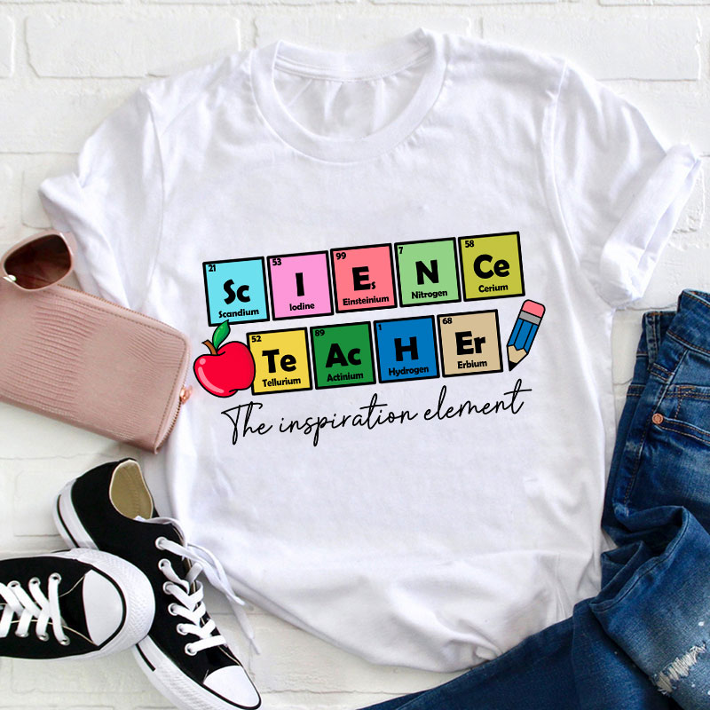 Science Teacher The Inspiration Element Funny Science Teacher T-Shirt