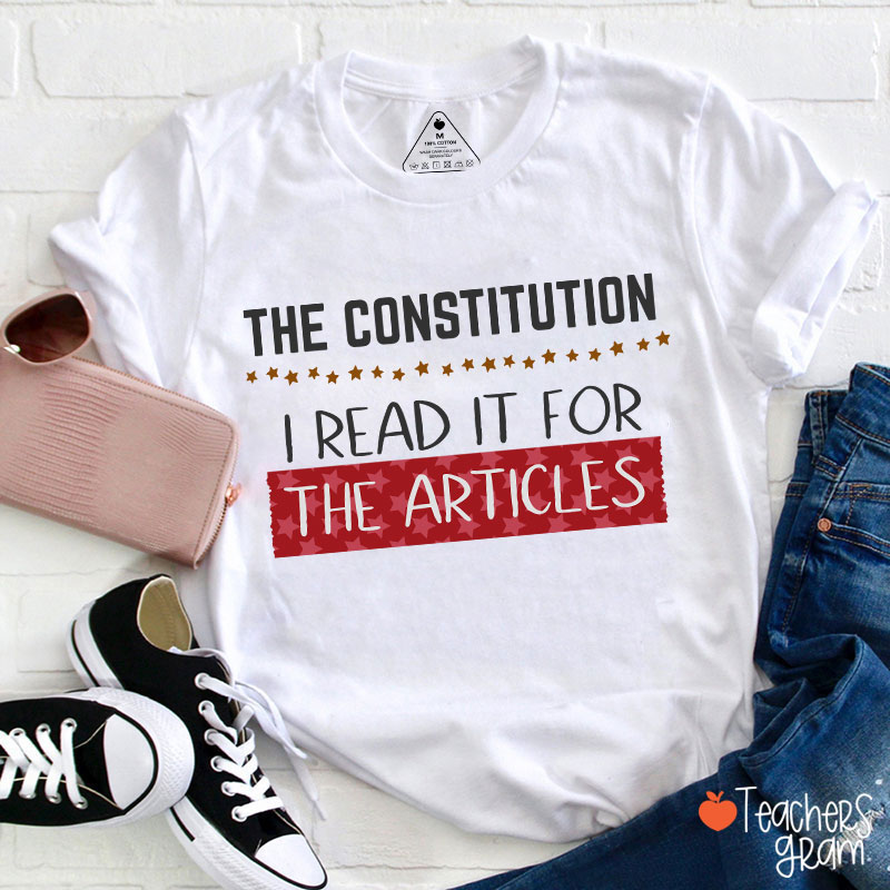 The Constitution I Read It For The Articles Teacher T-Shirt