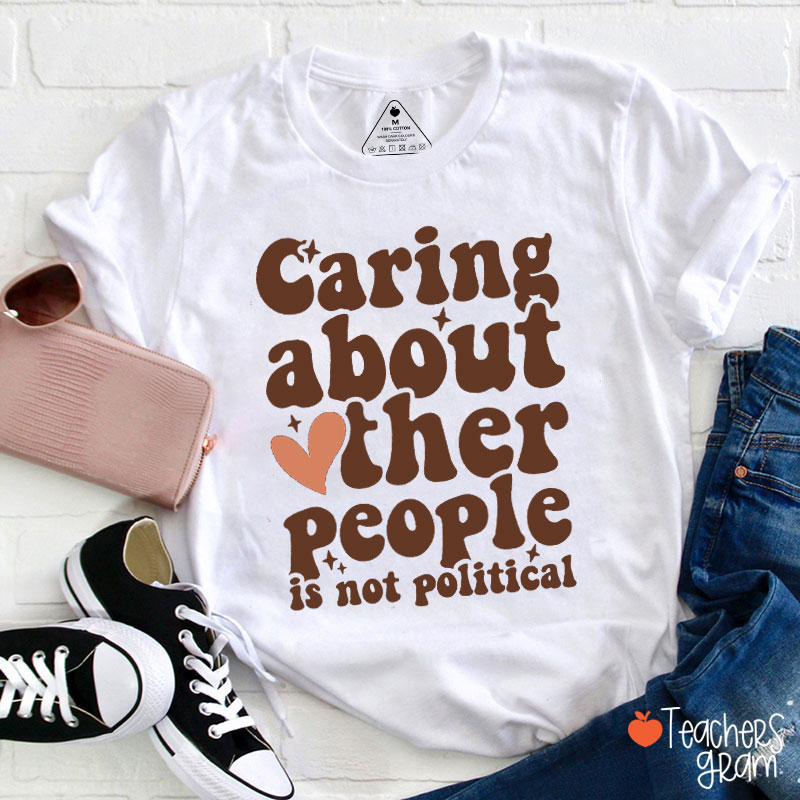 Caring About Other People Is Not Political Teacher T-Shirt