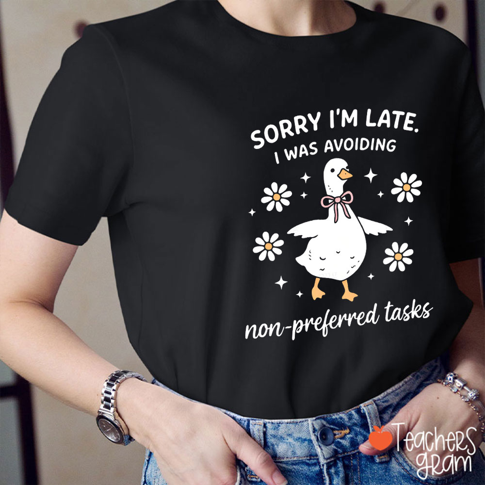 Silly Goose Sorry I'm Late I Was Avoiding Non-Preferred Tasks Teacher T-Shirt