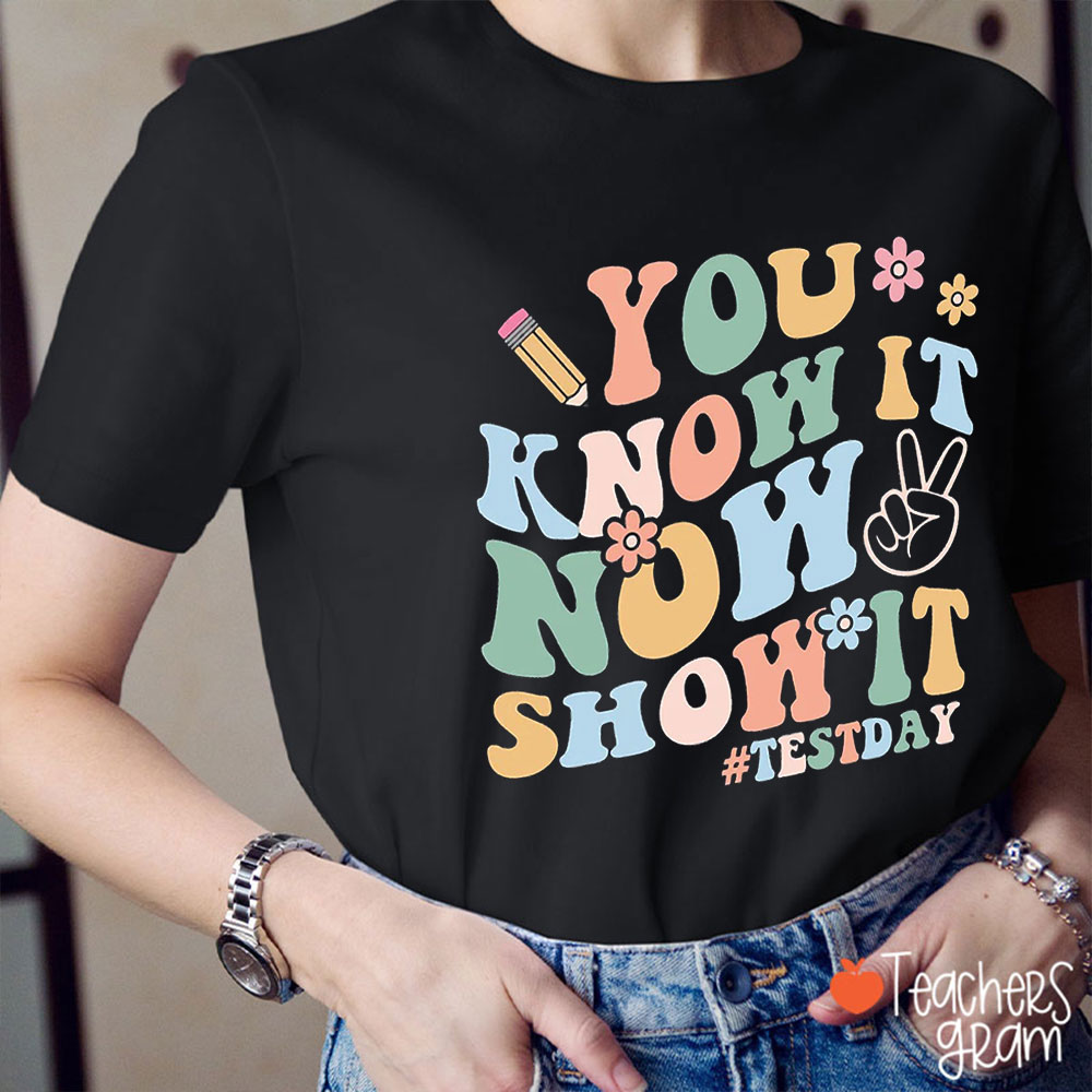 You Know It Now Show It Test Day Teacher T-Shirt