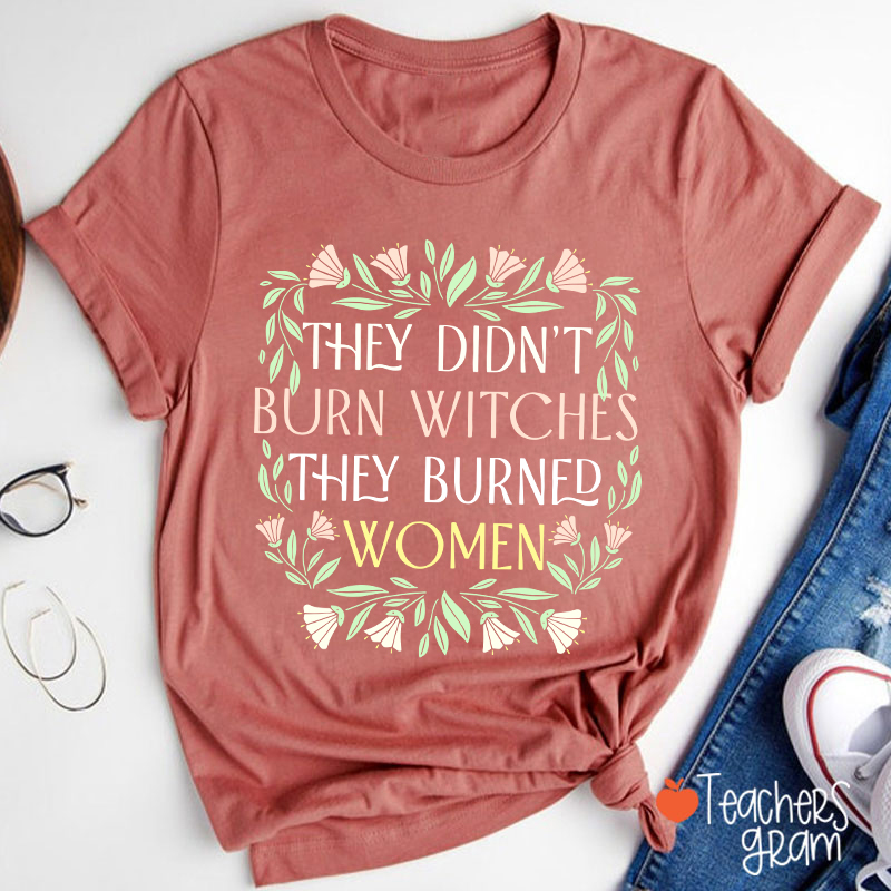 They Didn't Burn Witches They Burned Women Feminism Teacher T-Shirt