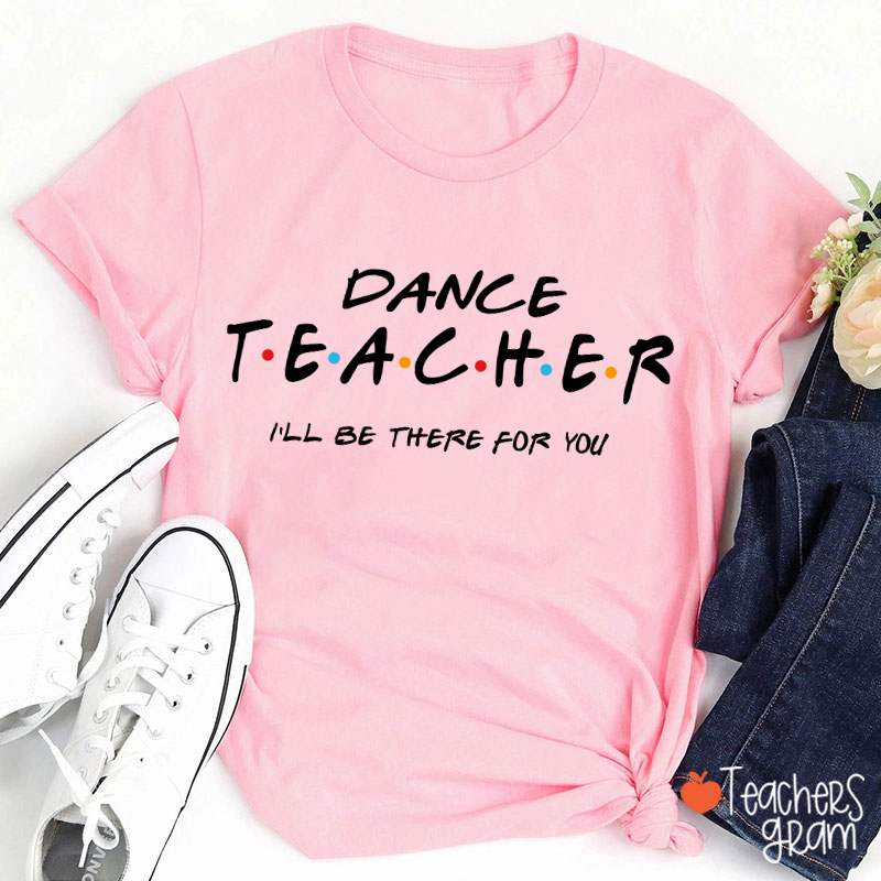 I'll Be There For You Dance Teacher T-Shirt