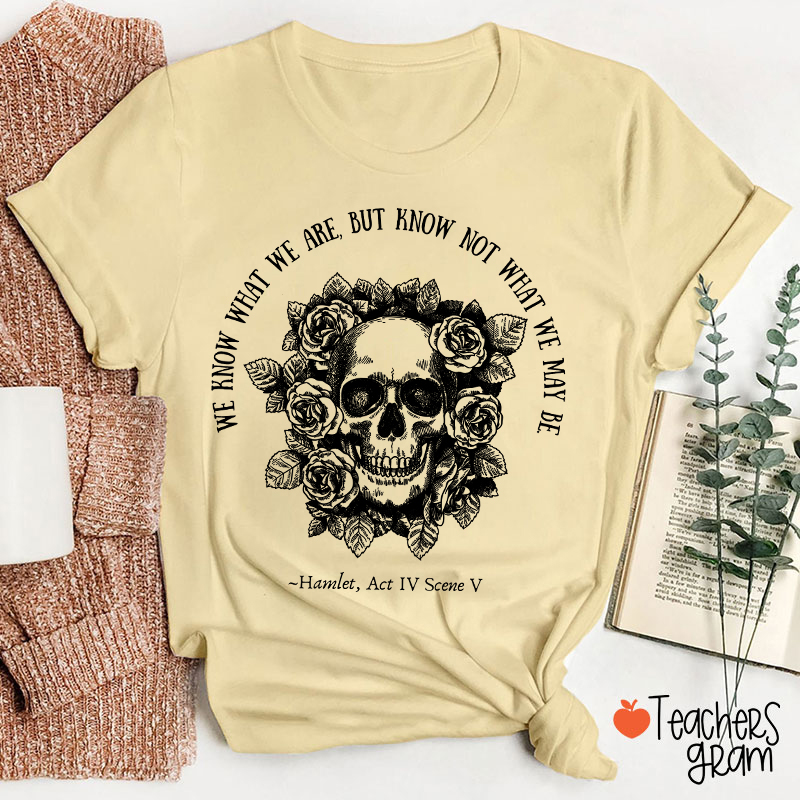We Know What We Are But Know Not What We May Be Hamlet Teacher T-Shirt