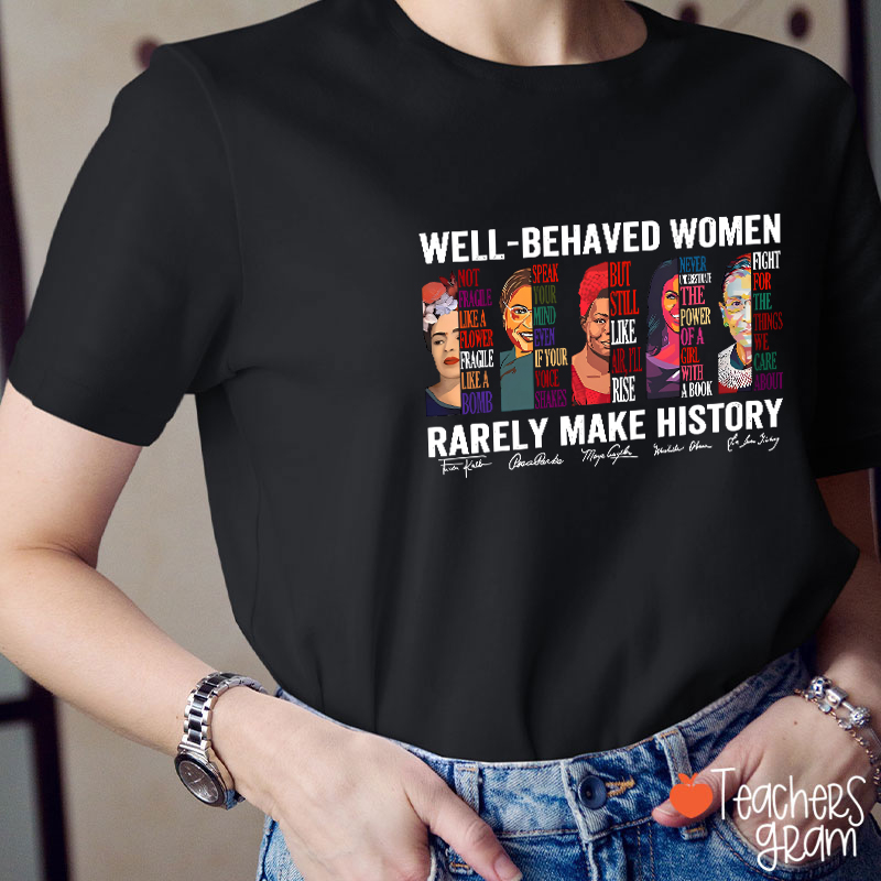 Well Behaved Women Rarely Make History Teacher T-Shirt