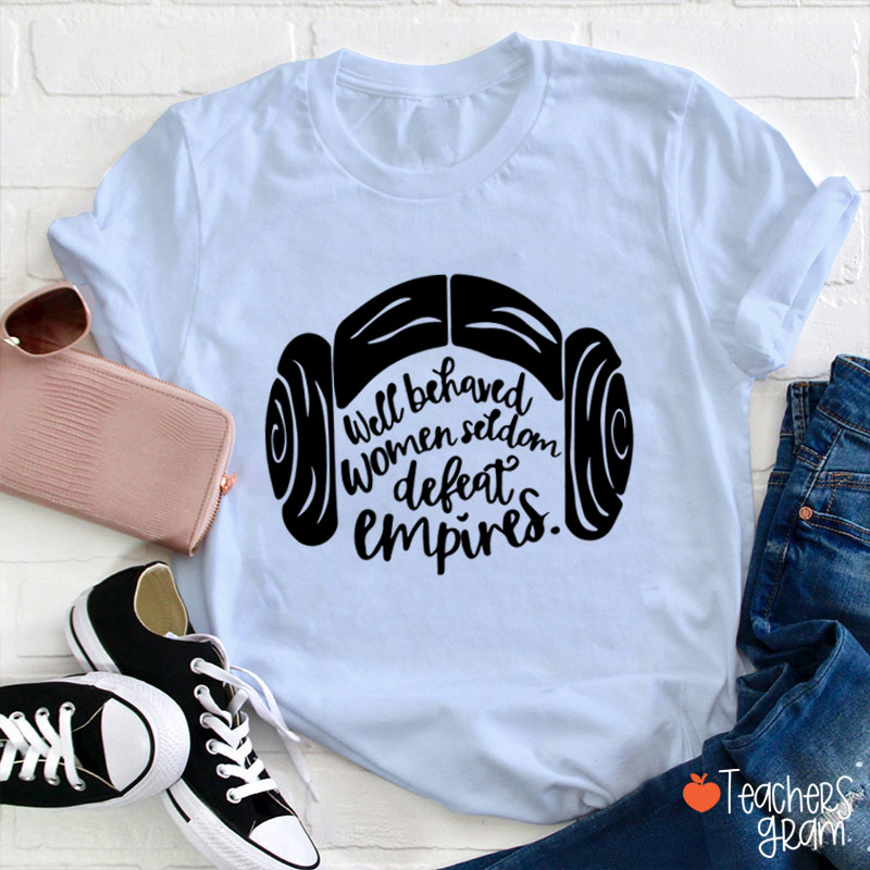 Well Behaved Women Seldom Defeat Empires Teacher T-Shirt