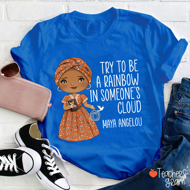 Try To Be A Rainbow In Someone's Cloud Teacher T-Shirt