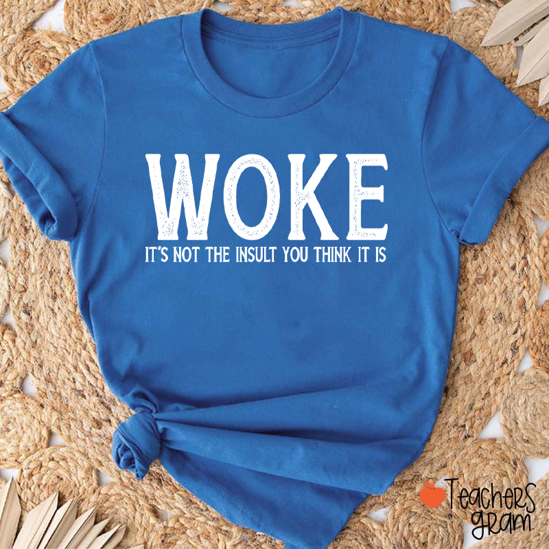 Woke It's Not The Insult You Think It Is Teacher T-Shirt