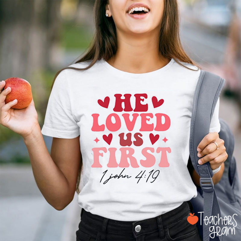 He Loved Us First Teacher T-Shirt