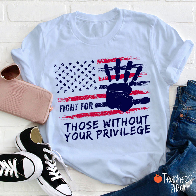 Fight For Those Without Your Privilege Powerful Hand Teacher T-Shirt