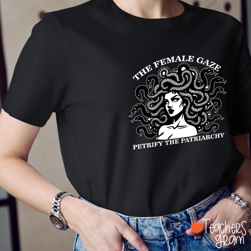 The Female Gaze Petrify The Patriarchy Teacher T-Shirt