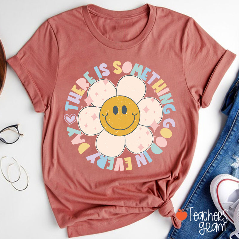 There Is Something Good In every Day Teacher T-Shirt